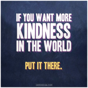 If you want more kindness in the world, put it there.