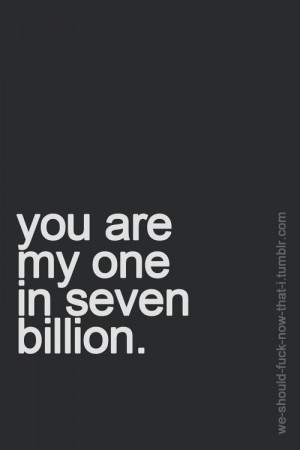 You are my one in seven billion.