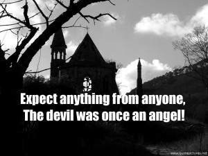 Expect anything from anyone, The devil was once an angel!