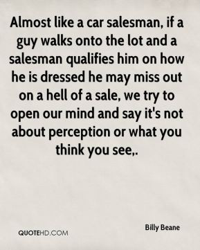 Billy Beane - Almost like a car salesman, if a guy walks onto the lot ...