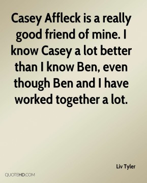 Casey Affleck is a really good friend of mine. I know Casey a lot ...