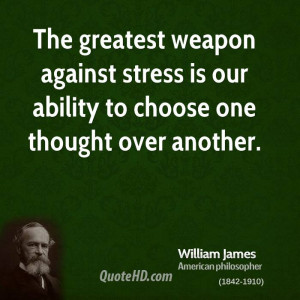 The greatest weapon against stress is our ability to choose one ...