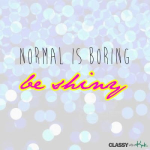 Lifestyle quote: Don't be normal. Be Shiny. Normal is boring.