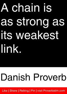 ... as strong as its weakest link. - Danish Proverb #proverbs #quotes More