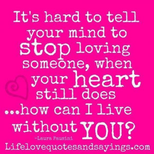 Its hard to tell your mind to stop loving someone when your heart ...