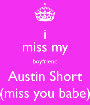 miss my boyfriend Austin Short (miss you babe)