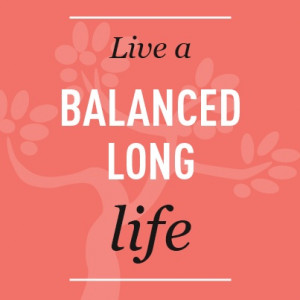 Live a Balanced Long Life.