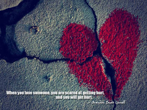 When you love someone, you are scared of getting hurt, and you will ...