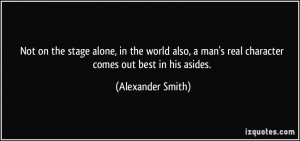 Not on the stage alone, in the world also, a man's real character ...