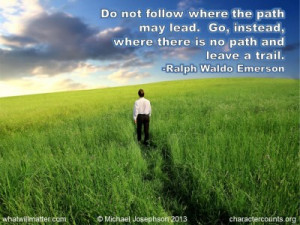 ... , where there is no path and leave a trail. -Ralph Waldo Emerson