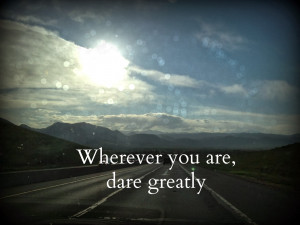 dare greatly the theme to dare greatly is influenced by