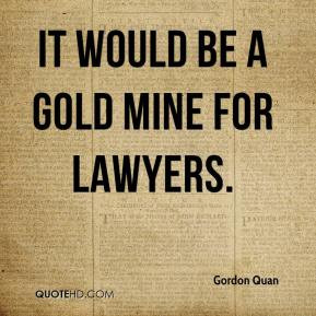Gordon Quan - It would be a gold mine for lawyers.