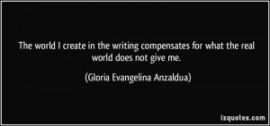 The world I create in the writing compensates for what the real world ...
