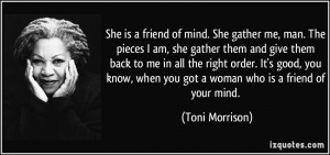 ... , when you got a woman who is a friend of your mind. - Toni Morrison