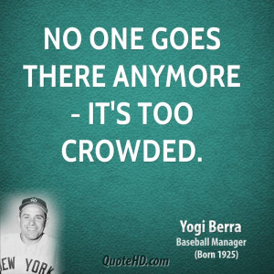 No one goes there anymore - it's too crowded.