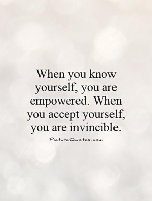 you know yourself, you are empowered. When you accept yourself, you ...