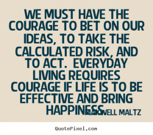 We must have the courage to bet on our ideas, to take the calculated ...