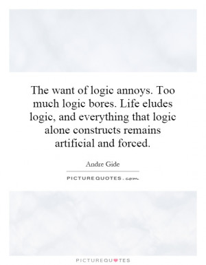 The want of logic annoys. Too much logic bores. Life eludes logic, and ...