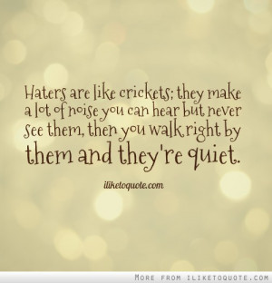 Haters are like crickets; they make a lot of noise you can hear ...