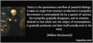Poetry is the spontaneous overflow of powerful feelings: it takes its ...