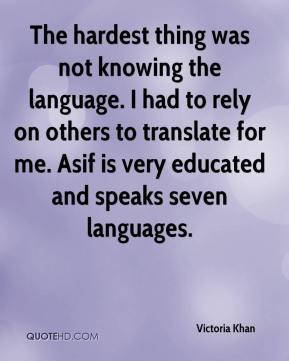 hardest thing was not knowing the language. I had to rely on others ...