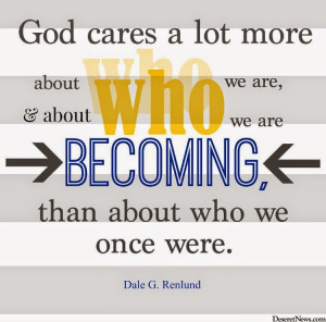 God cares a lot more about who we are becoming....l Enjoy to the End