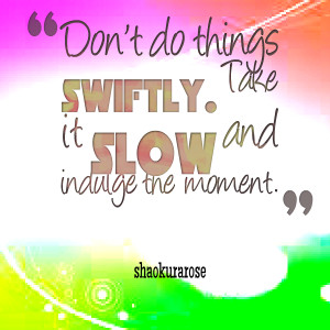 Quotes Picture: don't do things swiftly take it slow and indulge the ...