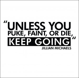 Unless You Puke, Faint, or Die, Keep Going