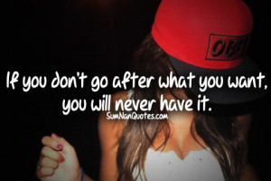 If you don't go after what you want. you will never have it .