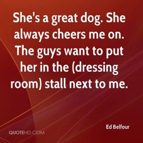 Ed Belfour - She's a great dog. She always cheers me on. The guys want ...
