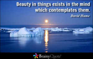 ... in things exists in the mind which contemplates them. - David Hume