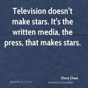 Television doesn't make stars. It's the written media, the press, that ...