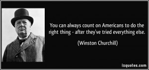 ... right thing - after they've tried everything else. - Winston Churchill