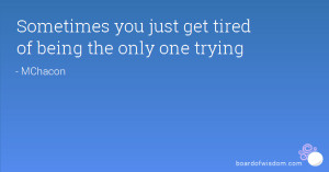 Sometimes you just get tired of being the only one trying