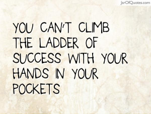 You can't climb the ladder of success with your hands in your pockets
