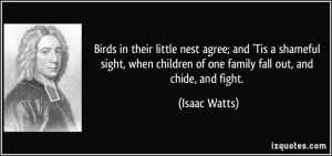 ... children of one family fall out, and chide, and fight. - Isaac Watts