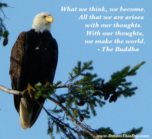 What we think, we become. All that we are arises with our thoughts ...