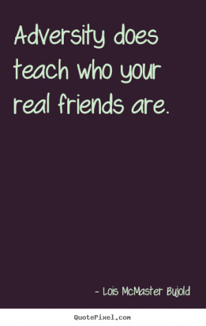 ... Adversity does teach who your real friends are. - Friendship quotes