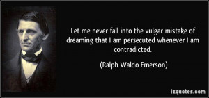 ... that I am persecuted whenever I am contradicted. - Ralph Waldo Emerson