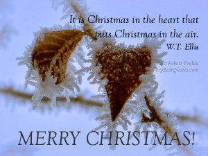 It is Christmas in the heart that puts Christmas in the air. ~W.T ...