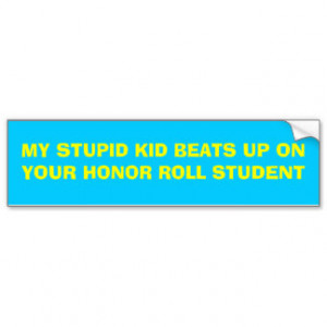 MY STUPID KID BEATS UP ON YOUR HONOR ROLL STUDENT BUMPER STICKER