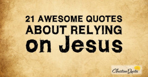 21 Awesome Quotes about Relying on Jesus