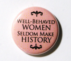 Well-behaved women seldom make history - Women Quote.