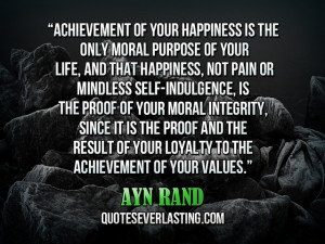 Achievement of your happiness is the only moral purpose of your life ...