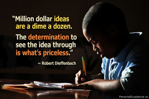Million dollar ideas are a dime a dozen. The determination to see the ...