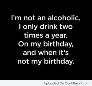 Alcohol Quote: I’m not an alcoholic, I only drink...