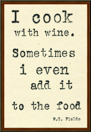 ... with wine. Sometimes I even add it to the food.' - W.C. Fields #quote