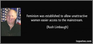 ... unattractive women easier access to the mainstream. - Rush Limbaugh