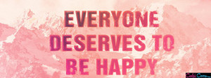 Everyone Deserves To Be Happy Facebook Covers