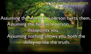 hurts them. Assuming the best in a person dissapoints you. Assuming ...